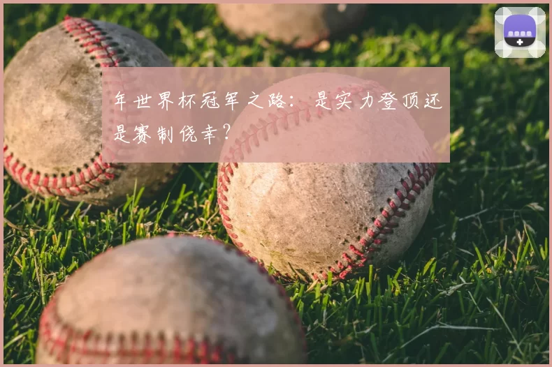 年世界杯冠军之路:是实力登顶还是赛制侥幸?