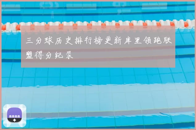 三分球历史排行榜更新库里领跑联盟得分纪录