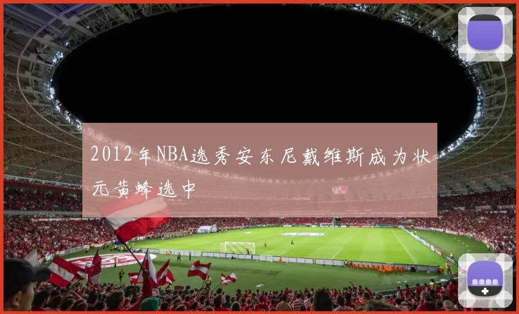 2012年NBA选秀安东尼戴维斯成为状元黄蜂选中