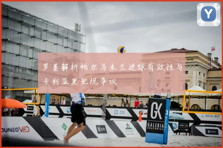 罗基解析帕尔马米兰进球有效性与卡利亚里犯规争议