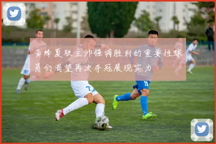 黄蜂夏联主帅强调胜利的重要性球员们渴望再次夺冠展现实力