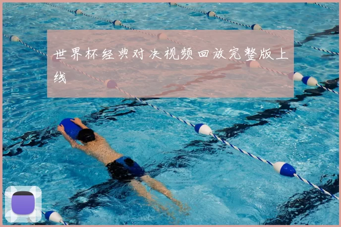 世界杯经典对决视频回放完整版上线
