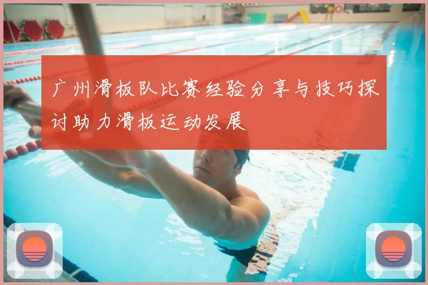 广州滑板队比赛经验分享与技巧探讨助力滑板运动发展