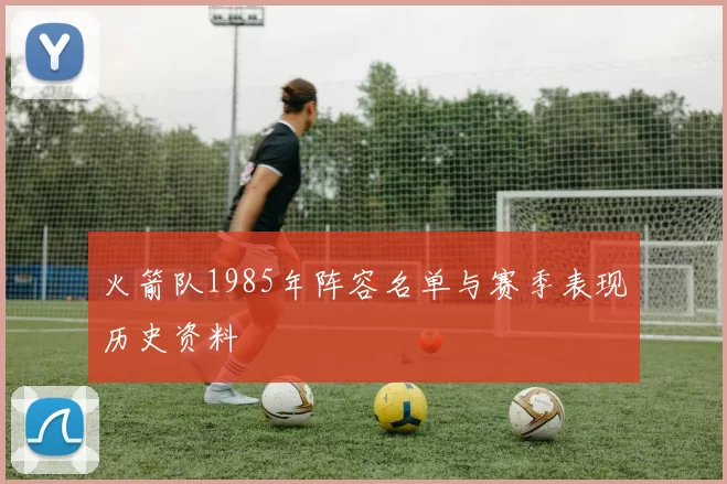 火箭队1985年阵容名单与赛季表现历史资料