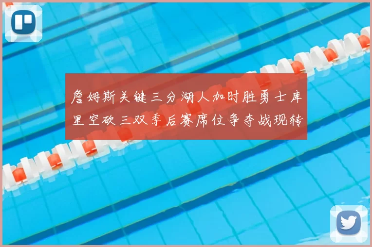 詹姆斯关键三分湖人加时胜勇士库里空砍三双季后赛席位争夺战现转折