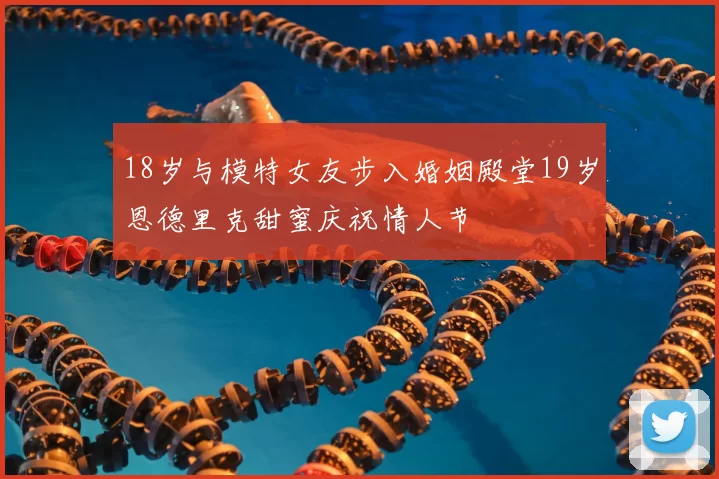18岁与模特女友步入婚姻殿堂19岁恩德里克甜蜜庆祝情人节