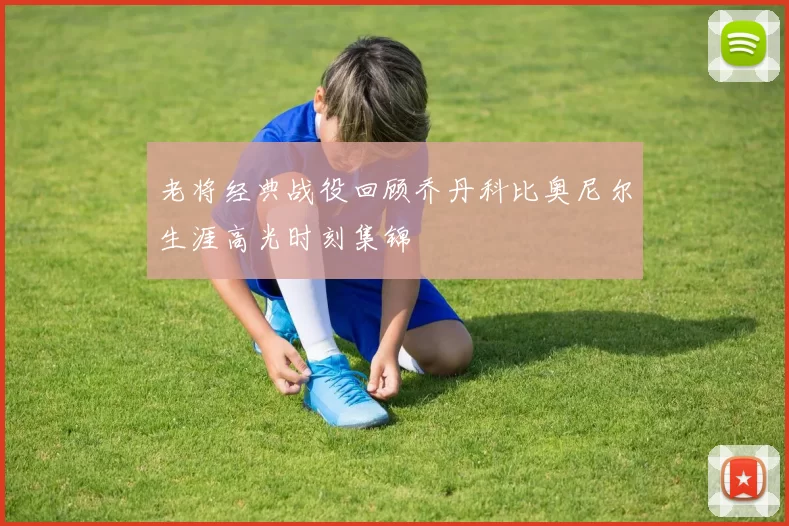 老将经典战役回顾乔丹科比奥尼尔生涯高光时刻集锦