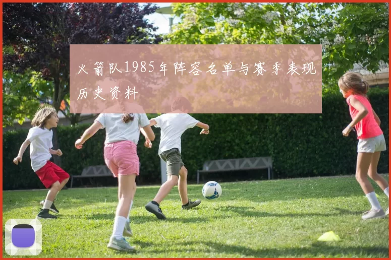 火箭队1985年阵容名单与赛季表现历史资料