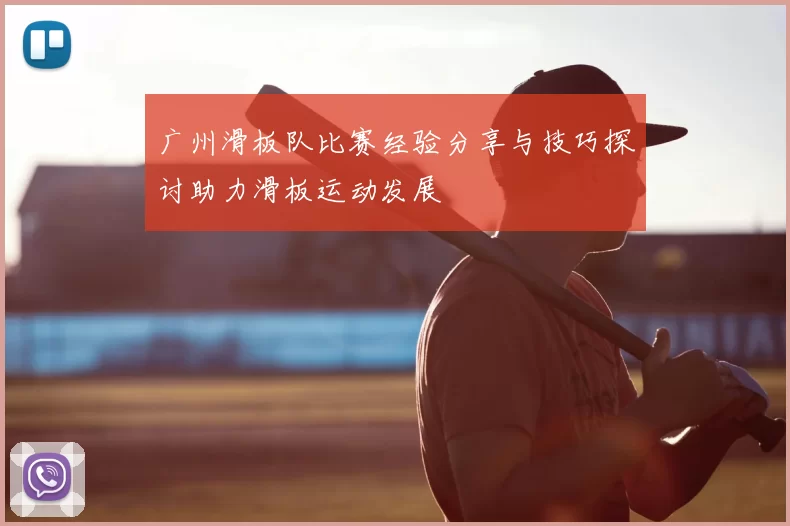 广州滑板队比赛经验分享与技巧探讨助力滑板运动发展