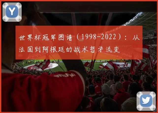 世界杯冠军图谱(1998-2022):从法国到阿根廷的战术哲学流变