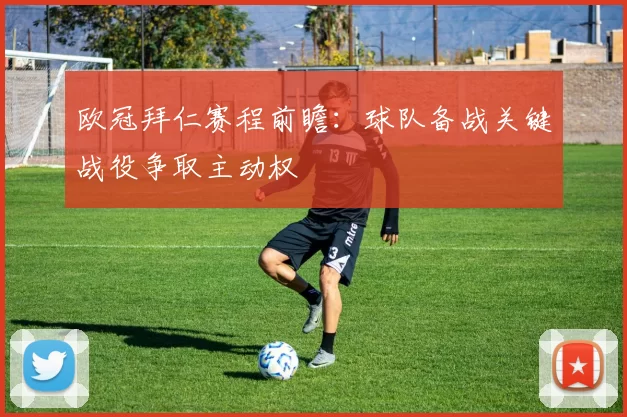 欧冠拜仁赛程前瞻：球队备战关键战役争取主动权