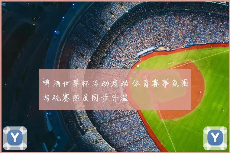 啤酒世界杯活动启动 体育赛事氛围与观赛热度同步升温