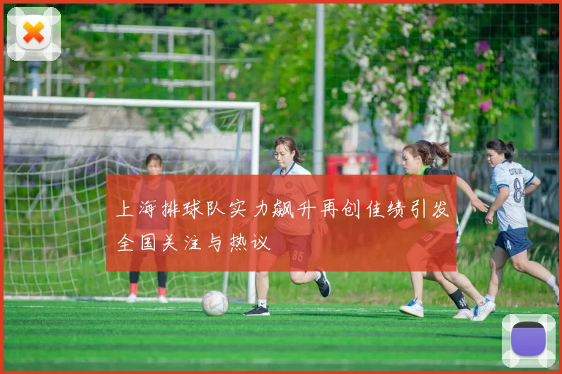 上海排球队实力飙升再创佳绩引发全国关注与热议