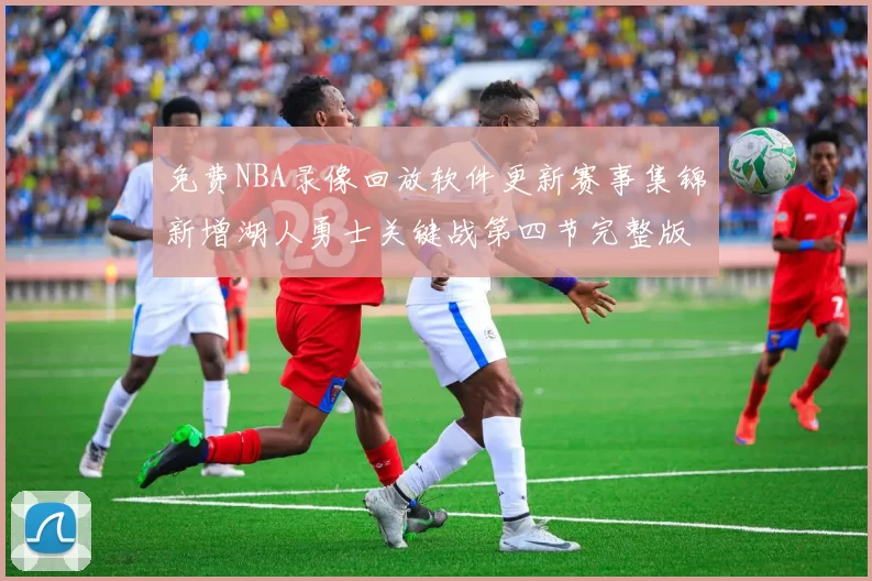 免费NBA录像回放软件更新赛事集锦新增湖人勇士关键战第四节完整版