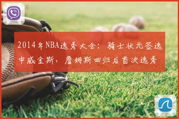 2014年NBA选秀大会：骑士状元签选中威金斯，詹姆斯回归后首次选秀