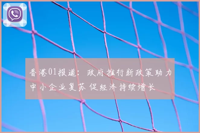 香港01报道：政府推行新政策助力中小企业复苏 促经济持续增长