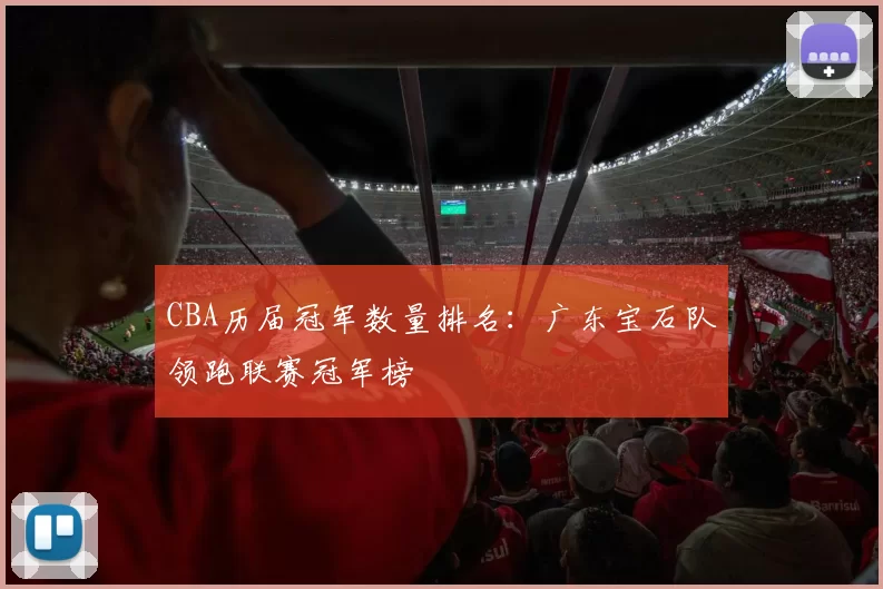 CBA历届冠军数量排名：广东宝石队领跑联赛冠军榜