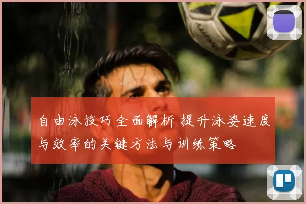 自由泳技巧全面解析 提升泳姿速度与效率的关键方法与训练策略