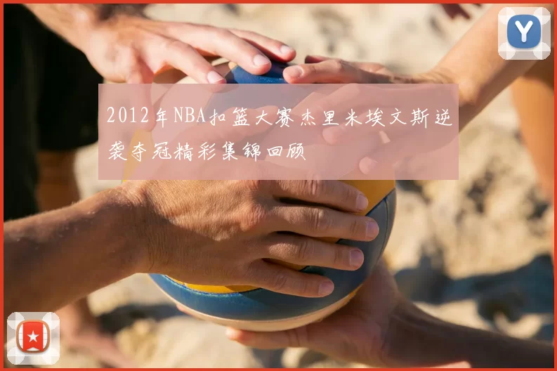 2012年NBA扣篮大赛杰里米埃文斯逆袭夺冠精彩集锦回顾